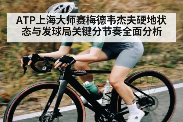 ATP上海大师赛梅德韦杰夫硬地状态与发球局关键分节奏全面分析