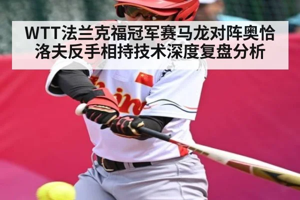WTT法兰克福冠军赛马龙对阵奥恰洛夫反手相持技术深度复盘分析